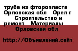 труба из фторопласта - Орловская обл., Орел г. Строительство и ремонт » Материалы   . Орловская обл.
